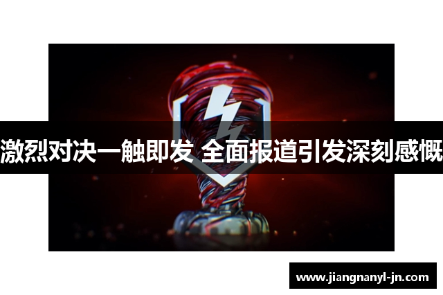 激烈对决一触即发 全面报道引发深刻感慨