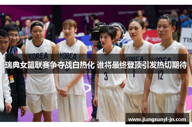 瑞典女篮联赛争夺战白热化 谁将最终登顶引发热切期待