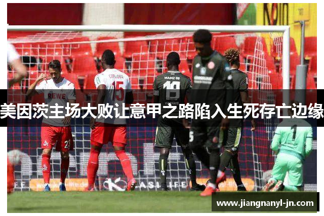 美因茨主场大败让意甲之路陷入生死存亡边缘