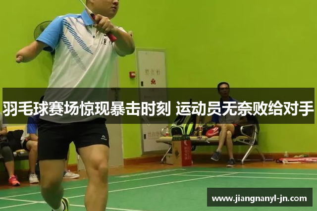 羽毛球赛场惊现暴击时刻 运动员无奈败给对手