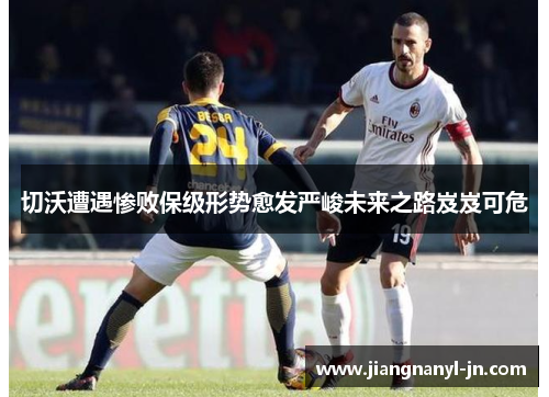 切沃遭遇惨败保级形势愈发严峻未来之路岌岌可危