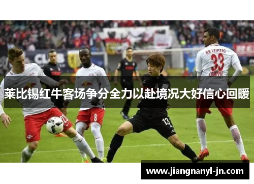 莱比锡红牛客场争分全力以赴境况大好信心回暖