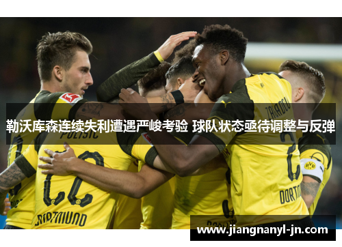 勒沃库森连续失利遭遇严峻考验 球队状态亟待调整与反弹