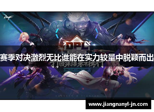 赛季对决激烈无比谁能在实力较量中脱颖而出