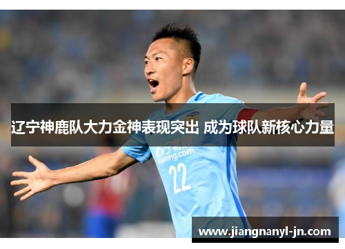 辽宁神鹿队大力金神表现突出 成为球队新核心力量