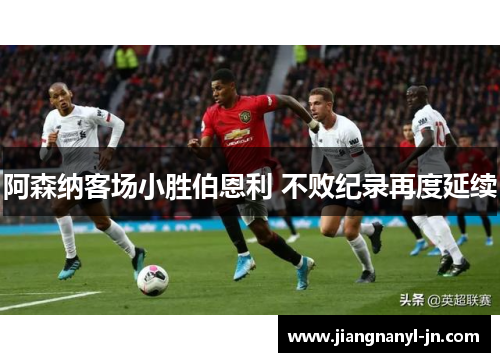 阿森纳客场小胜伯恩利 不败纪录再度延续