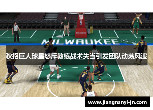 秋招巨人球星怒斥教练战术失当引发团队动荡风波