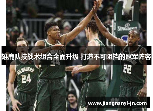 雄鹿队技战术组合全面升级 打造不可阻挡的冠军阵容