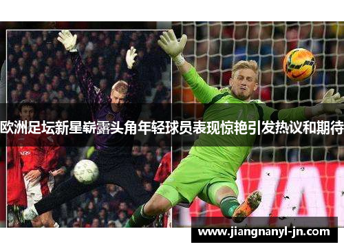 欧洲足坛新星崭露头角年轻球员表现惊艳引发热议和期待