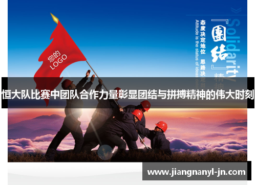 恒大队比赛中团队合作力量彰显团结与拼搏精神的伟大时刻