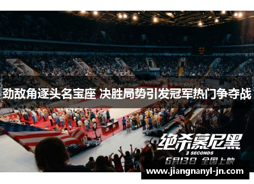 劲敌角逐头名宝座 决胜局势引发冠军热门争夺战