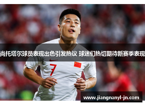 尚托塔尔球员表现出色引发热议 球迷们热切期待新赛季表现