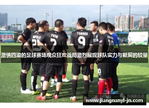 激情四溢的足球赛场观众狂欢战局激烈展现球队实力与默契的较量