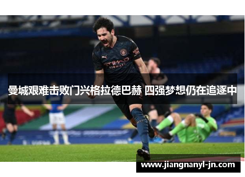 曼城艰难击败门兴格拉德巴赫 四强梦想仍在追逐中