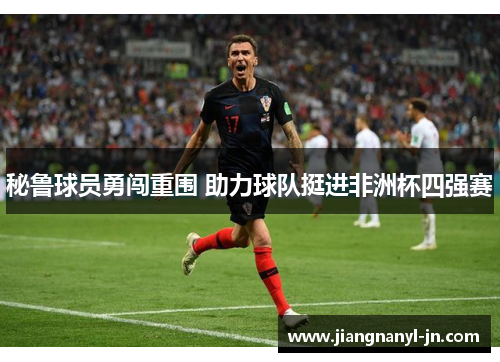 秘鲁球员勇闯重围 助力球队挺进非洲杯四强赛