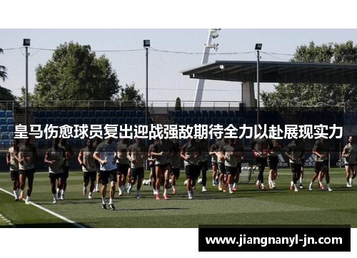 皇马伤愈球员复出迎战强敌期待全力以赴展现实力