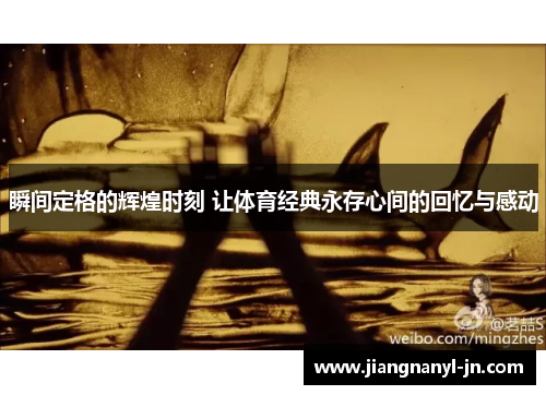 瞬间定格的辉煌时刻 让体育经典永存心间的回忆与感动