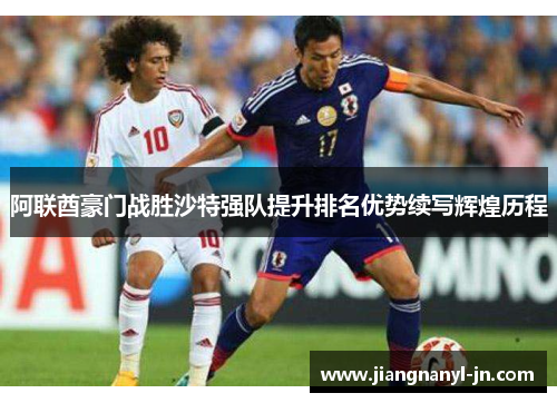 阿联酋豪门战胜沙特强队提升排名优势续写辉煌历程