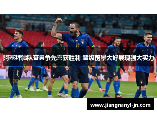 阿塞拜疆队奋勇争先喜获胜利 晋级前景大好展现强大实力