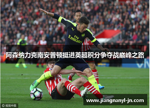阿森纳力克南安普顿挺进英超积分争夺战巅峰之路