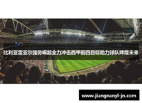 比利亚雷亚尔强势崛起全力冲击西甲前四目标助力球队辉煌未来