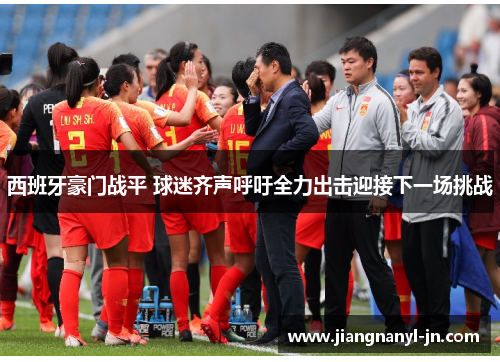 西班牙豪门战平 球迷齐声呼吁全力出击迎接下一场挑战