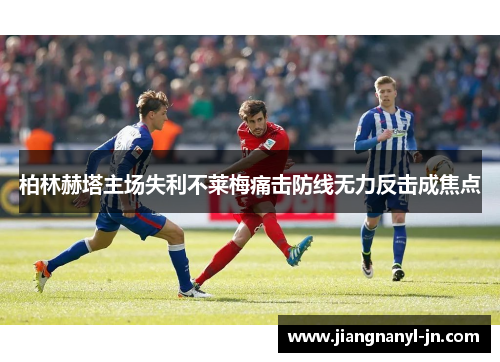柏林赫塔主场失利不莱梅痛击防线无力反击成焦点