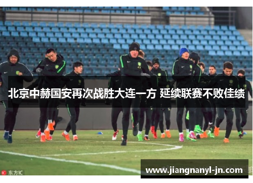 北京中赫国安再次战胜大连一方 延续联赛不败佳绩