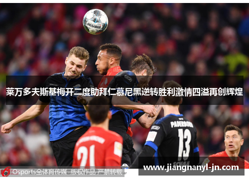莱万多夫斯基梅开二度助拜仁慕尼黑逆转胜利激情四溢再创辉煌