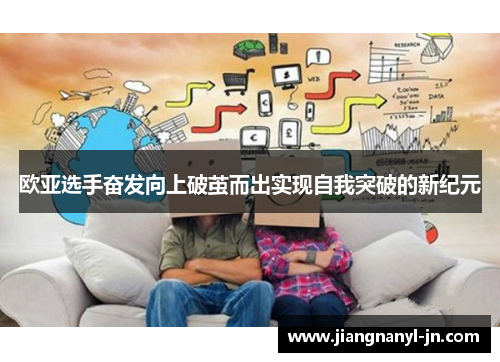 欧亚选手奋发向上破茧而出实现自我突破的新纪元