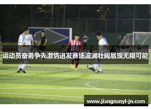 运动员奋勇争先激情迸发赛场波澜壮阔展现无限可能