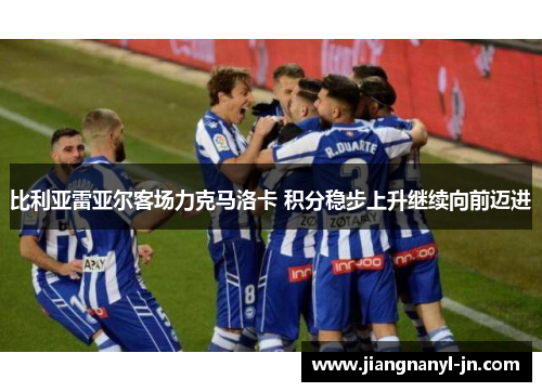 比利亚雷亚尔客场力克马洛卡 积分稳步上升继续向前迈进