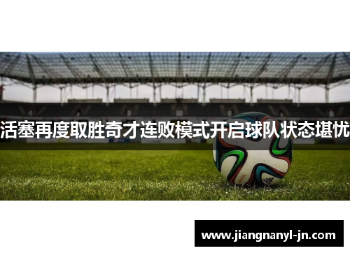 活塞再度取胜奇才连败模式开启球队状态堪忧