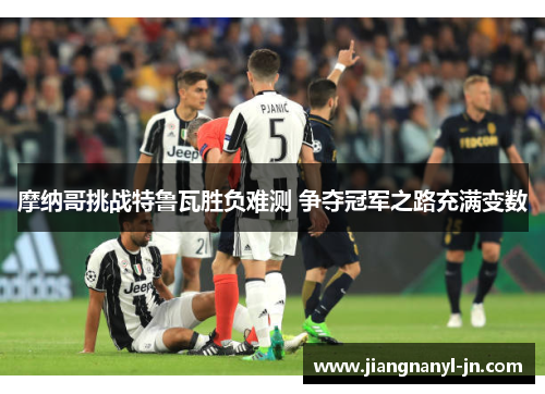 摩纳哥挑战特鲁瓦胜负难测 争夺冠军之路充满变数