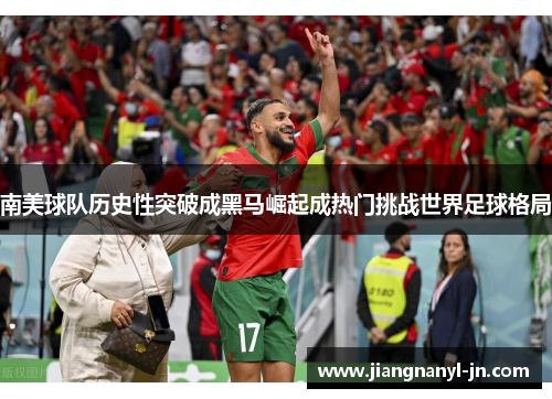 南美球队历史性突破成黑马崛起成热门挑战世界足球格局