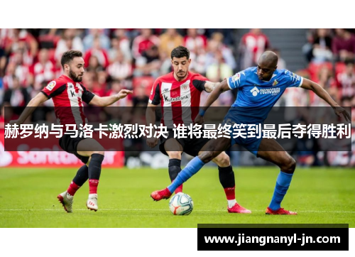 赫罗纳与马洛卡激烈对决 谁将最终笑到最后夺得胜利